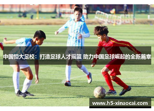 中国恒大足校：打造足球人才摇篮 助力中国足球崛起的全新篇章
