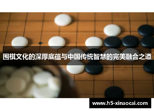 围棋文化的深厚底蕴与中国传统智慧的完美融合之道