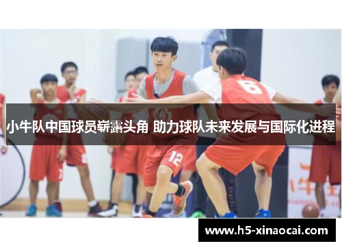 小牛队中国球员崭露头角 助力球队未来发展与国际化进程