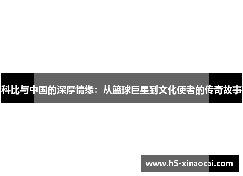 科比与中国的深厚情缘：从篮球巨星到文化使者的传奇故事