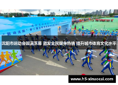 沈阳市运动会圆满落幕 激发全民健身热情 提升城市体育文化水平