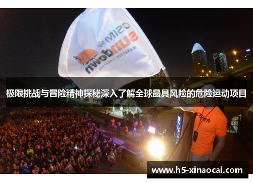 极限挑战与冒险精神探秘深入了解全球最具风险的危险运动项目