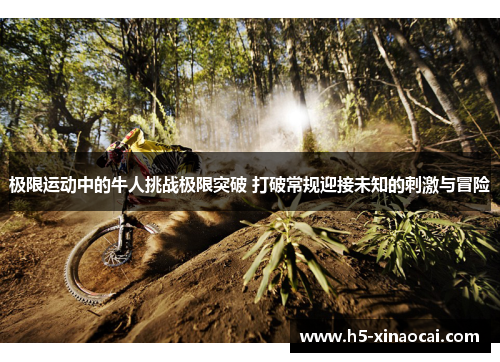 极限运动中的牛人挑战极限突破 打破常规迎接未知的刺激与冒险